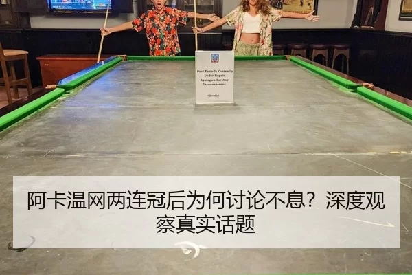 阿卡温网两连冠后为何讨论不息？深度观察真实话题
