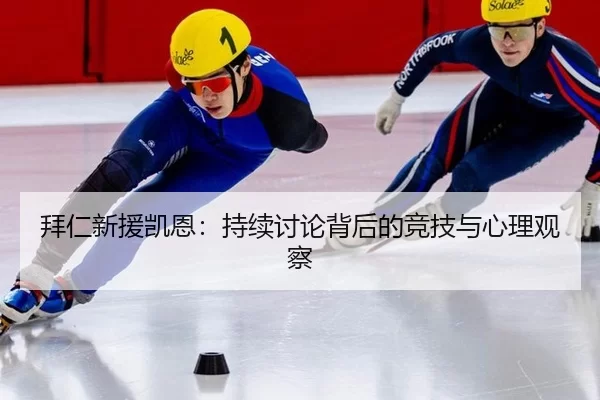 拜仁新援凯恩：持续讨论背后的竞技与心理观察