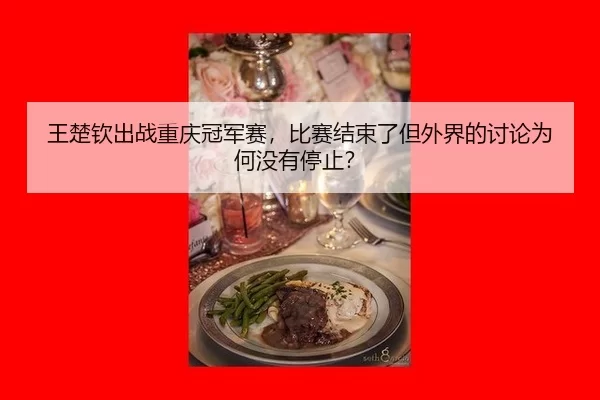 王楚钦出战重庆冠军赛，比赛结束了但外界的讨论为何没有停止？ | 8868app